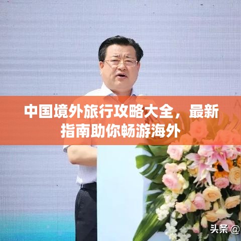 中国境外旅行攻略大全，最新指南助你畅游海外