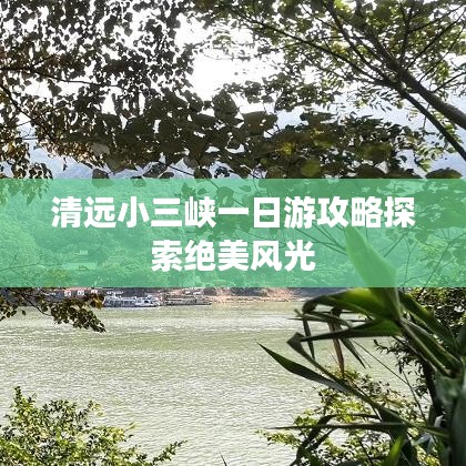 清远小三峡一日游攻略探索绝美风光