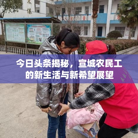 今日头条揭秘，宣城农民工的新生活与新希望展望