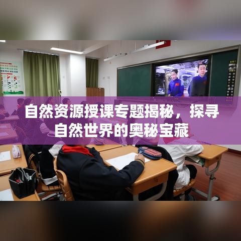 自然资源授课专题揭秘，探寻自然世界的奥秘宝藏