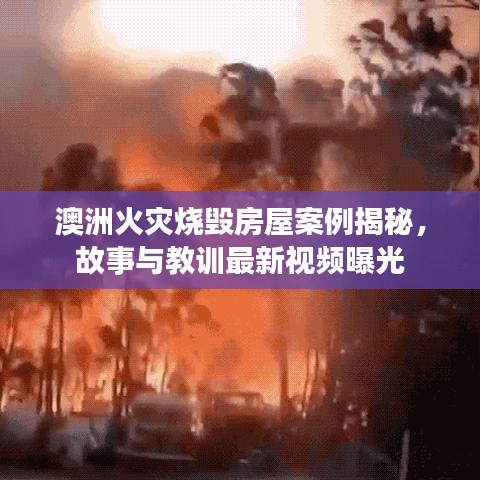 澳洲火灾烧毁房屋案例揭秘，故事与教训最新视频曝光