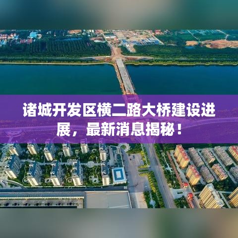 诸城开发区横二路大桥建设进展，最新消息揭秘！