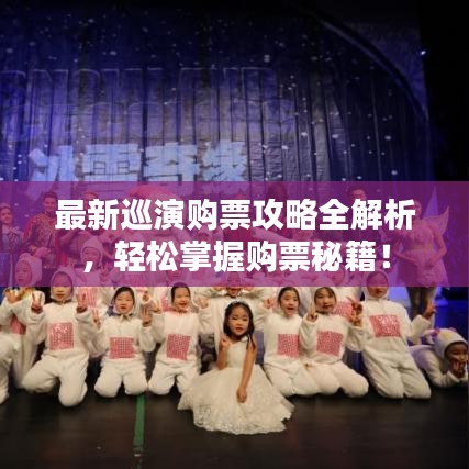 最新巡演购票攻略全解析，轻松掌握购票秘籍！