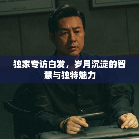 独家专访白发，岁月沉淀的智慧与独特魅力