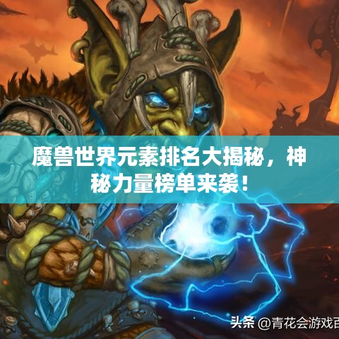 魔兽世界元素排名大揭秘，神秘力量榜单来袭！