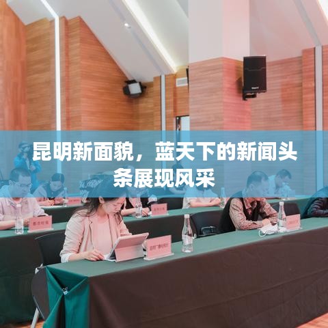 昆明新面貌，蓝天下的新闻头条展现风采