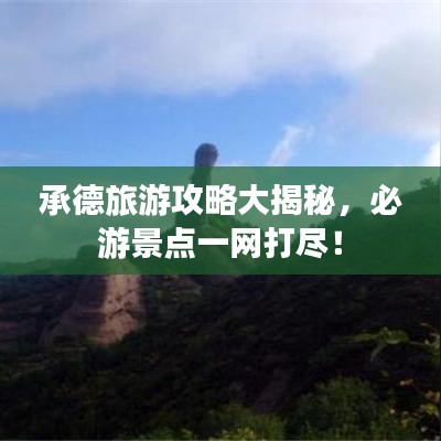 承德旅游攻略大揭秘，必游景点一网打尽！