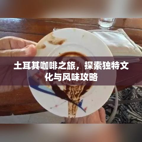 土耳其咖啡之旅，探索独特文化与风味攻略