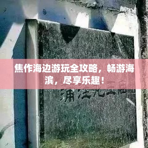 焦作海边游玩全攻略，畅游海滨，尽享乐趣！