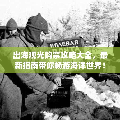 出海观光购票攻略大全，最新指南带你畅游海洋世界！