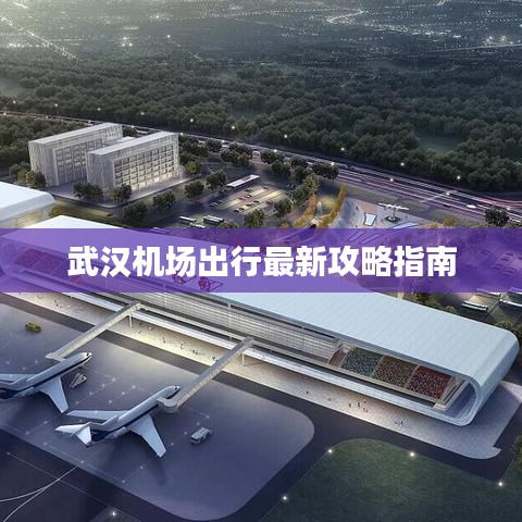 武汉机场出行最新攻略指南