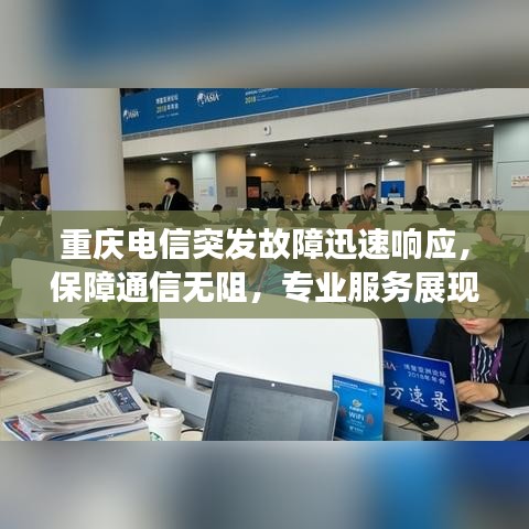 重庆电信突发故障迅速响应，保障通信无阻，专业服务展现实力