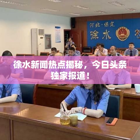 徐水新闻热点揭秘，今日头条独家报道！
