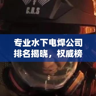专业水下电焊公司排名揭晓，权威榜单，优质企业一网打尽！