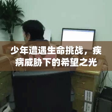 少年遭遇生命挑战，疾病威胁下的希望之光