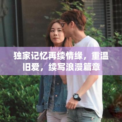 独家记忆再续情缘，重温旧爱，续写浪漫篇章