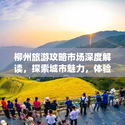 柳州旅游攻略市场深度解读，探索城市魅力，体验独特风情
