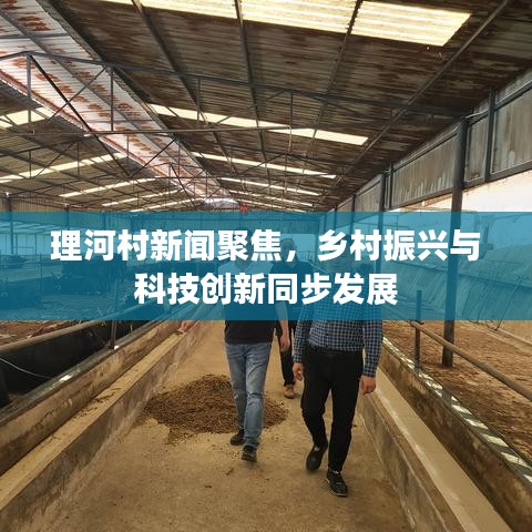 理河村新闻聚焦，乡村振兴与科技创新同步发展