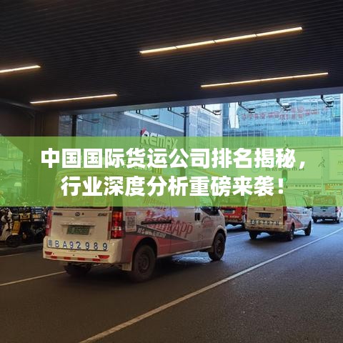 中国国际货运公司排名揭秘，行业深度分析重磅来袭！