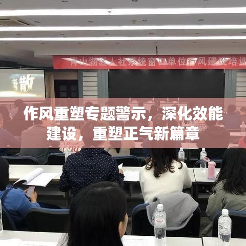 作风重塑专题警示，深化效能建设，重塑正气新篇章