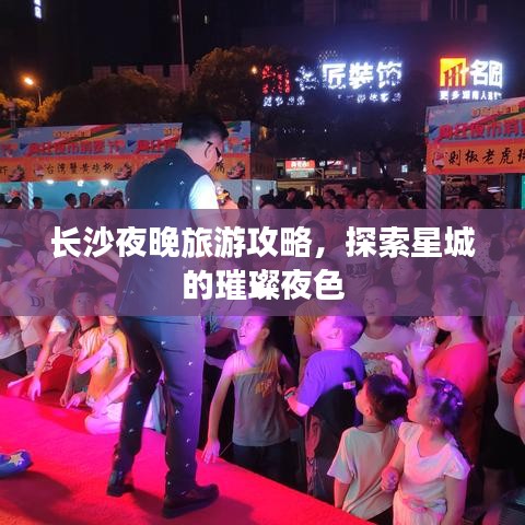长沙夜晚旅游攻略，探索星城的璀璨夜色