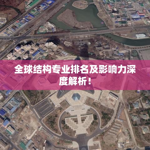 全球结构专业排名及影响力深度解析！