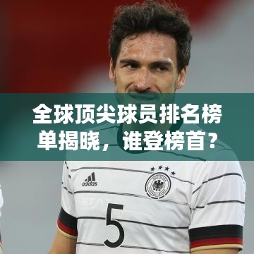 全球顶尖球员排名榜单揭晓，谁登榜首？