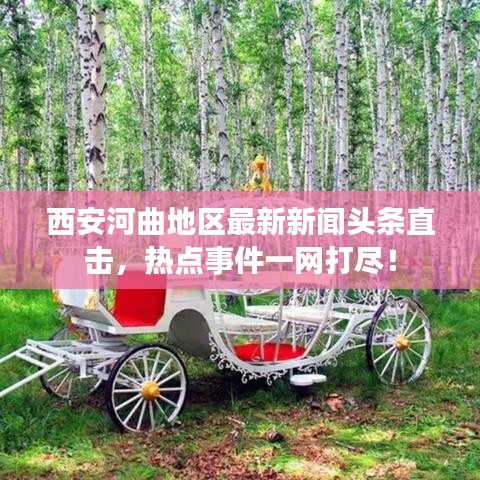 西安河曲地区最新新闻头条直击，热点事件一网打尽！