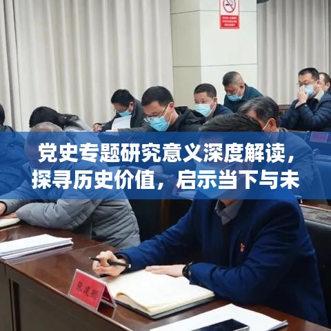 党史专题研究意义深度解读，探寻历史价值，启示当下与未来