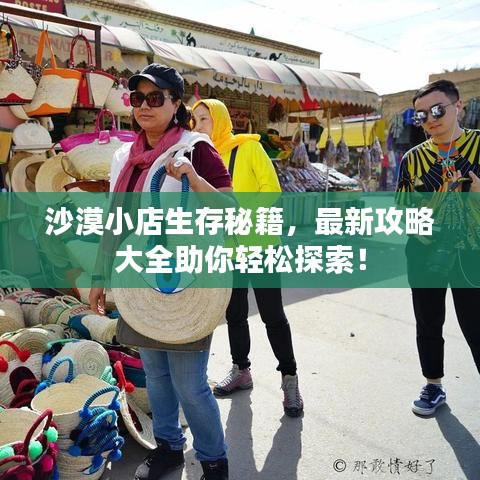 沙漠小店生存秘籍，最新攻略大全助你轻松探索！