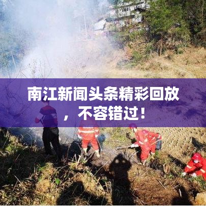 南江新闻头条精彩回放，不容错过！