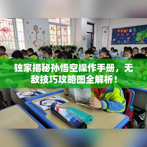 独家揭秘孙悟空操作手册，无敌技巧攻略图全解析！