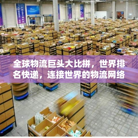 全球物流巨头大比拼，世界排名快递，连接世界的物流网络
