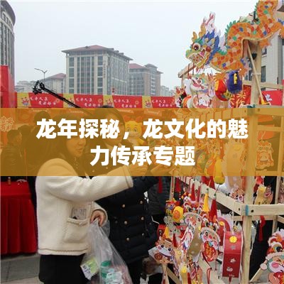龙年探秘，龙文化的魅力传承专题
