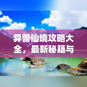 异兽仙境攻略大全，最新秘籍与攻略，助你轻松探索奇幻世界！