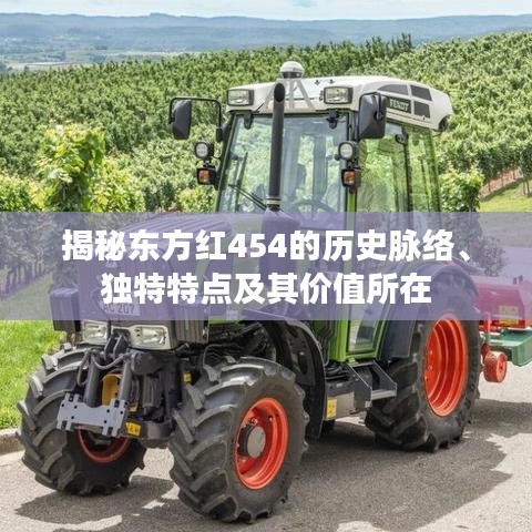 揭秘东方红454的历史脉络、独特特点及其价值所在