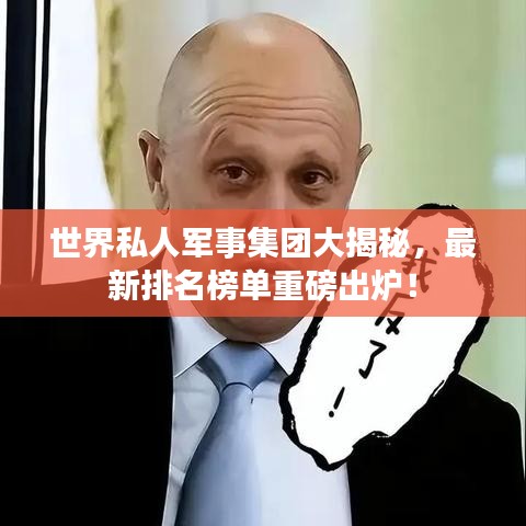 世界私人军事集团大揭秘，最新排名榜单重磅出炉！