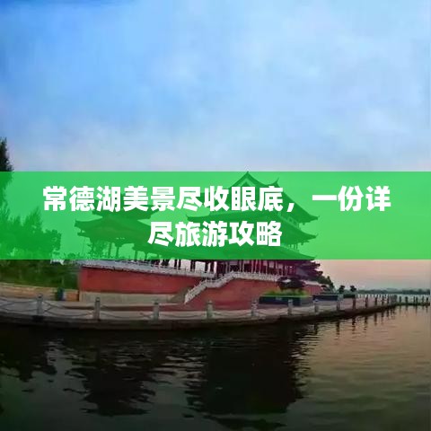 常德湖美景尽收眼底，一份详尽旅游攻略