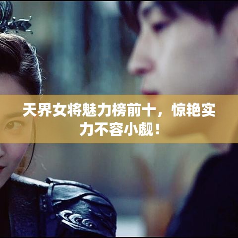 天界女将魅力榜前十，惊艳实力不容小觑！