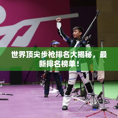 世界顶尖步枪排名大揭秘，最新排名榜单！