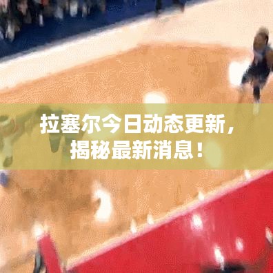 拉塞尔今日动态更新，揭秘最新消息！