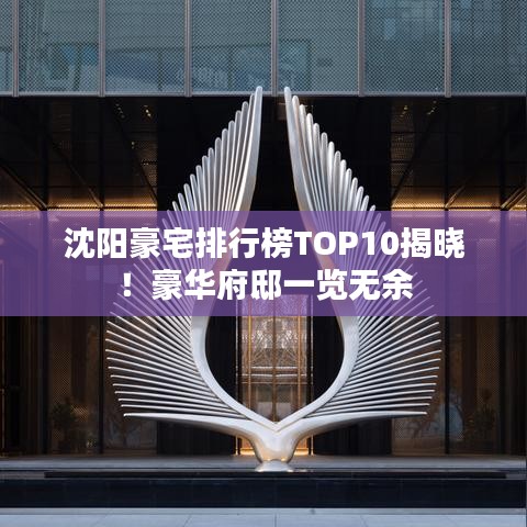 沈阳豪宅排行榜TOP10揭晓！豪华府邸一览无余