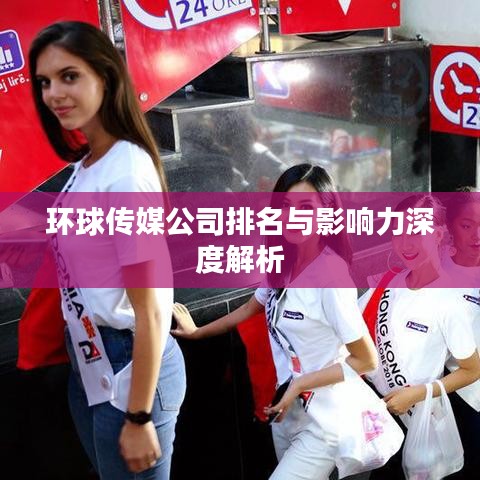 环球传媒公司排名与影响力深度解析