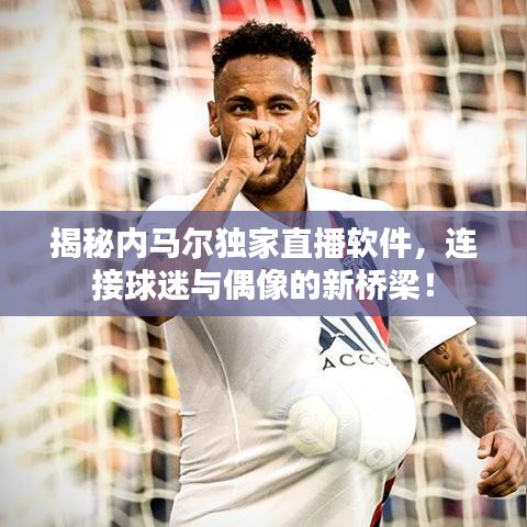 揭秘内马尔独家直播软件，连接球迷与偶像的新桥梁！