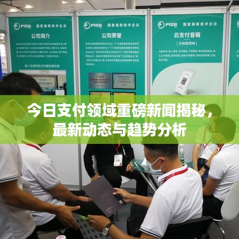 今日支付领域重磅新闻揭秘，最新动态与趋势分析