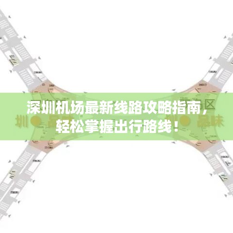 深圳机场最新线路攻略指南，轻松掌握出行路线！