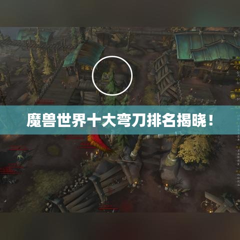 魔兽世界十大弯刀排名揭晓！