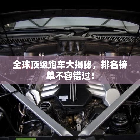 全球顶级跑车大揭秘，排名榜单不容错过！