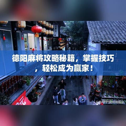 德阳麻将攻略秘籍，掌握技巧，轻松成为赢家！