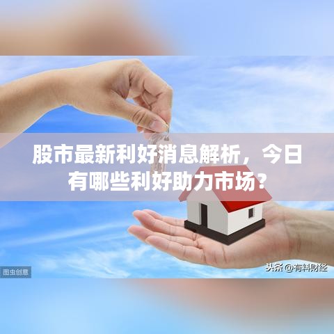 股市最新利好消息解析，今日有哪些利好助力市场？